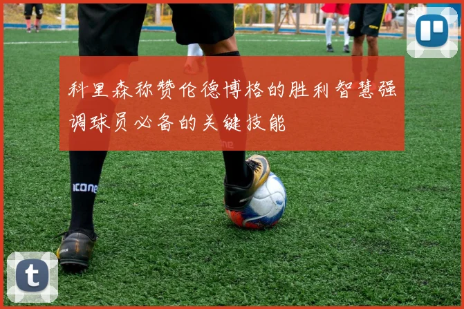 科里森称赞伦德博格的胜利智慧强调球员必备的关键技能