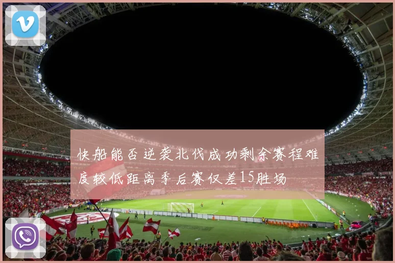 快船能否逆袭北伐成功剩余赛程难度较低距离季后赛仅差15胜场