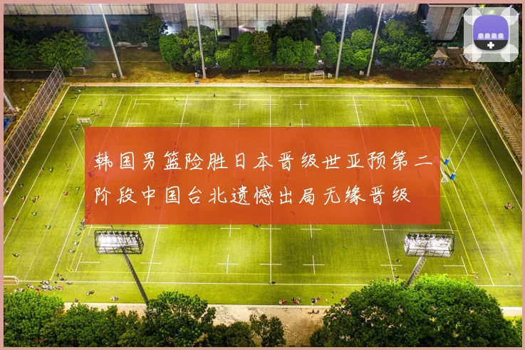 韩国男篮险胜日本晋级世亚预第二阶段中国台北遗憾出局无缘晋级