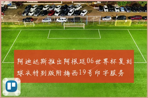 阿迪达斯推出阿根廷06世界杯复刻球衣特别版附梅西19号印字服务
