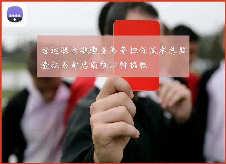 吉达联合欲邀克洛普担任技术总监渣叔或考虑前往沙特执教