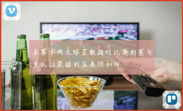 本赛季两大球星数据对比奥利塞与克瓦拉茨赫利亚表现如何