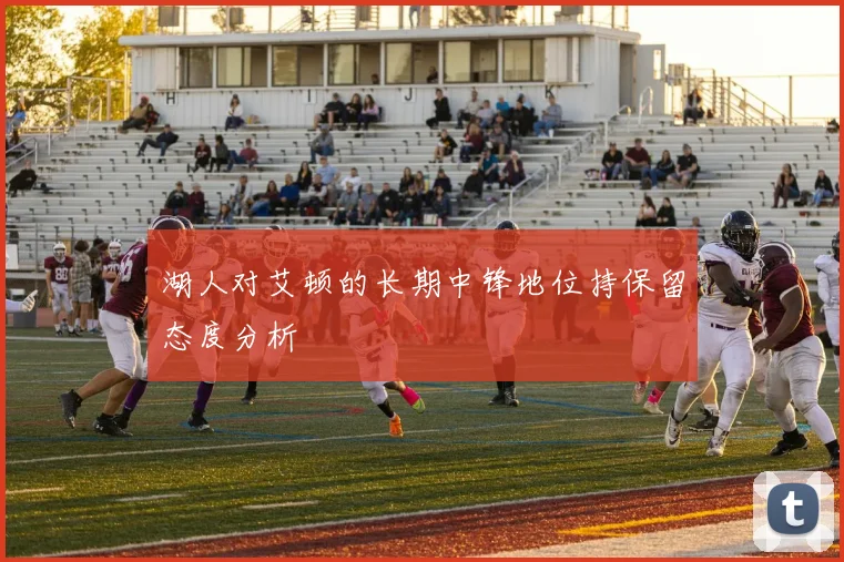 湖人对艾顿的长期中锋地位持保留态度分析
