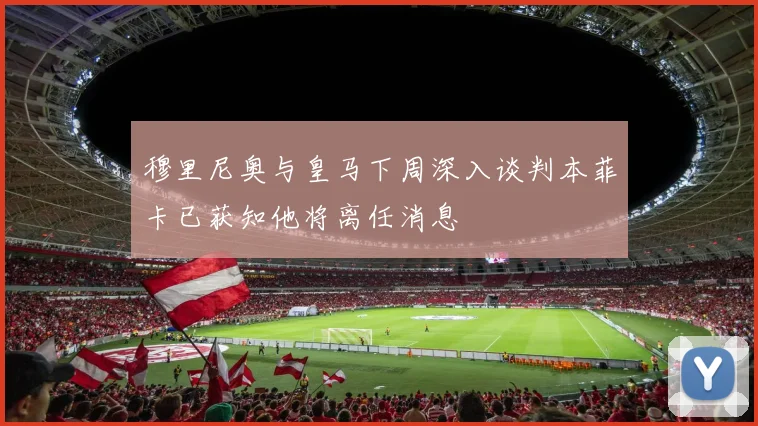 穆里尼奥与皇马下周深入谈判本菲卡已获知他将离任消息