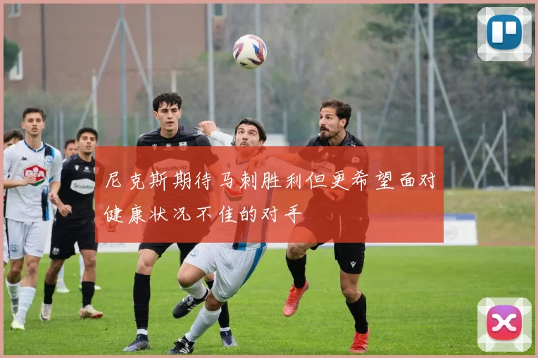 尼克斯期待马刺胜利但更希望面对健康状况不佳的对手