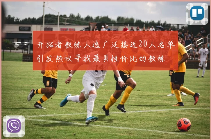 开拓者教练人选广泛接近20人名单引发热议寻找最具性价比的教练