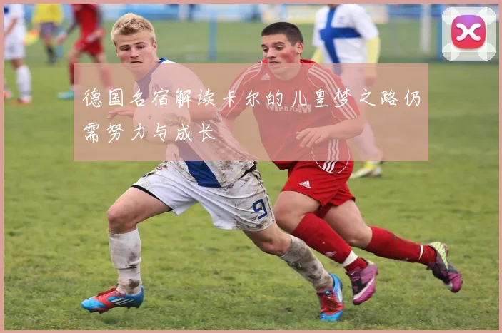 德国名宿解读卡尔的儿皇梦之路仍需努力与成长