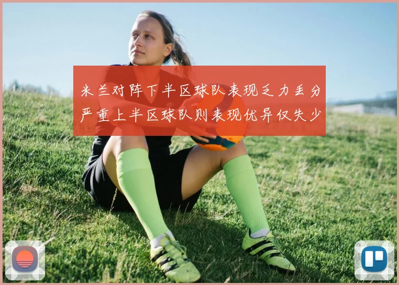 米兰对阵下半区球队表现乏力丢分严重上半区球队则表现优异仅失少量分数